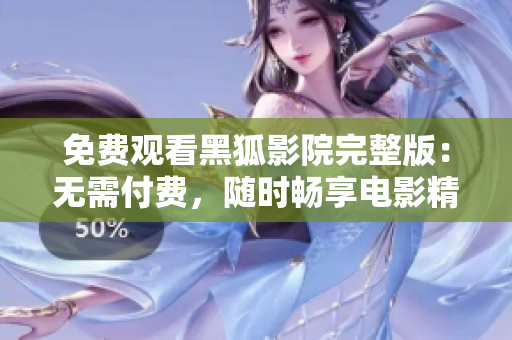 免費觀看黑狐影院完整版：無需付費，隨時暢享電影精彩內(nèi)容  