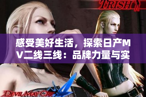 感受美好生活，探索日產(chǎn)MV二線三線：品牌力量與實(shí)用性完美結(jié)合的旅途