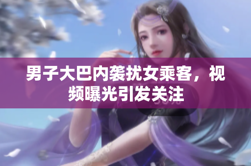 男子大巴內(nèi)襲擾女乘客，視頻曝光引發(fā)關(guān)注