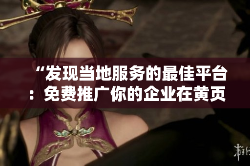 “發(fā)現(xiàn)當(dāng)?shù)胤?wù)的最佳平臺(tái)：免費(fèi)推廣你的企業(yè)在黃頁網(wǎng)站上”