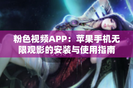 粉色視頻APP：蘋果手機(jī)無限觀影的安裝與使用指南