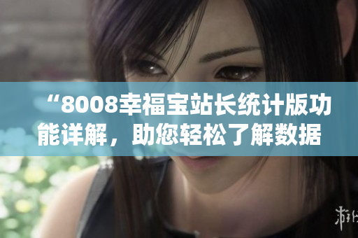 “8008幸福寶站長統(tǒng)計版功能詳解，助您輕松了解數(shù)據分析利器”