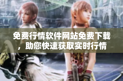 免費(fèi)行情軟件網(wǎng)站免費(fèi)下載，助您快速獲取實(shí)時(shí)行情