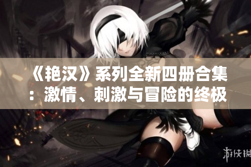 《艷漢》系列全新四冊(cè)合集：激情、刺激與冒險(xiǎn)的終極故事！