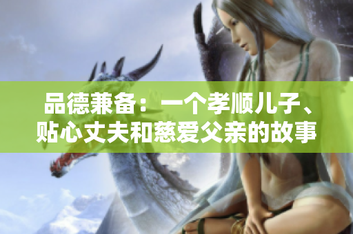品德兼?zhèn)洌阂粋€(gè)孝順兒子、貼心丈夫和慈愛父親的故事
