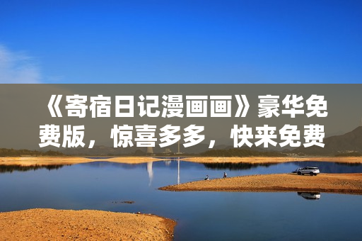 《寄宿日記漫畫畫》豪華免費(fèi)版，驚喜多多，快來免費(fèi)閱讀！