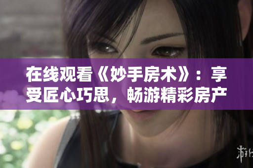 在線觀看《妙手房術(shù)》：享受匠心巧思，暢游精彩房產(chǎn)世界