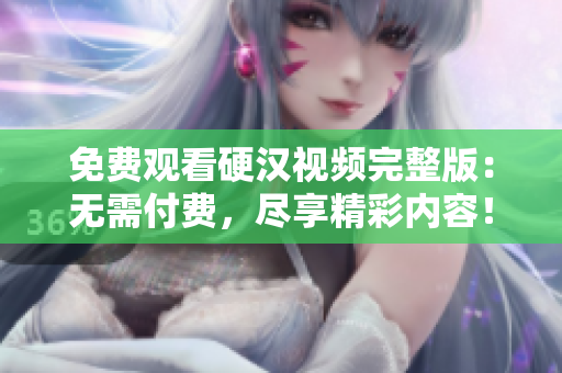 免費(fèi)觀看硬漢視頻完整版：無需付費(fèi)，盡享精彩內(nèi)容！
