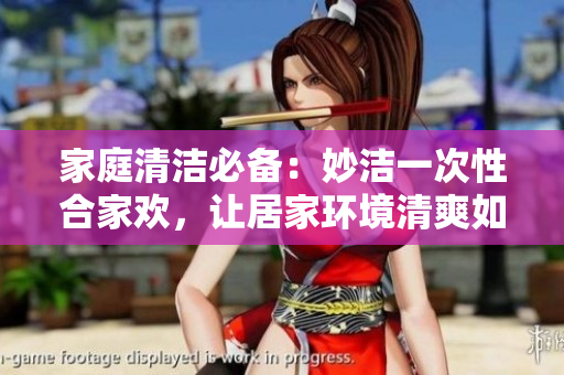 家庭清潔必備：妙潔一次性合家歡，讓居家環(huán)境清爽如新！
