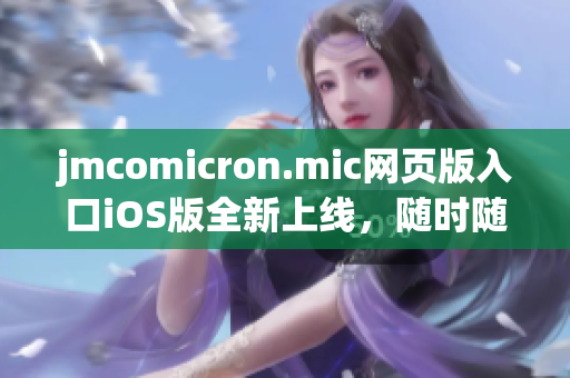 jmcomicron.mic網(wǎng)頁版入口iOS版全新上線，隨時(shí)隨地暢享海量漫畫資源