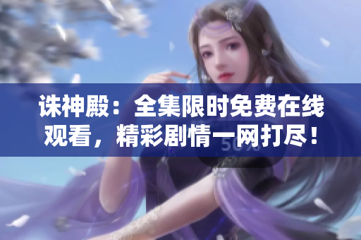 誅神殿：全集限時(shí)免費(fèi)在線觀看，精彩劇情一網(wǎng)打盡！