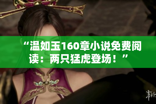 “溫如玉160章小說免費閱讀：兩只猛虎登場！”