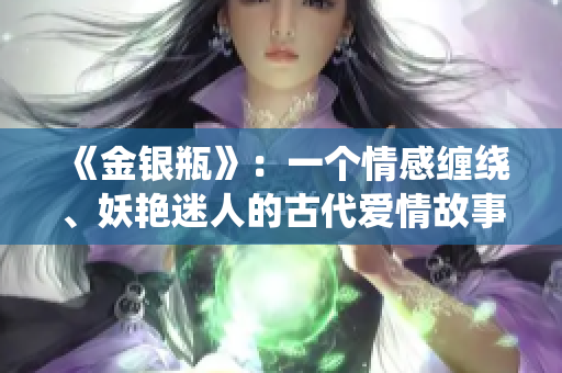 《金銀瓶》：一個情感纏繞、妖艷迷人的古代愛情故事