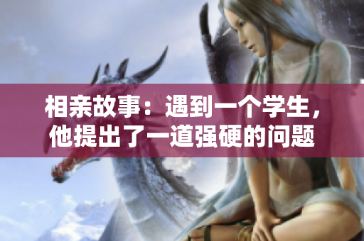 相親故事：遇到一個(gè)學(xué)生，他提出了一道強(qiáng)硬的問題