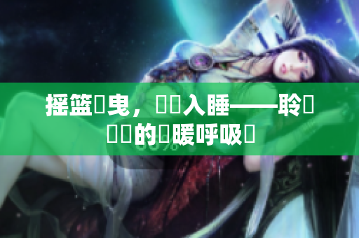 搖籃搖曳，寧靜入睡——聆聽寶寶的溫暖呼吸聲