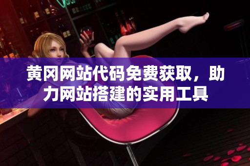 黃岡網(wǎng)站代碼免費(fèi)獲取，助力網(wǎng)站搭建的實(shí)用工具