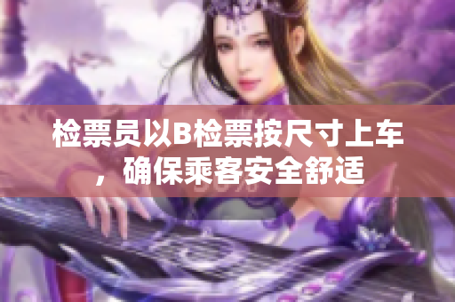 檢票員以B檢票按尺寸上車(chē)，確保乘客安全舒適