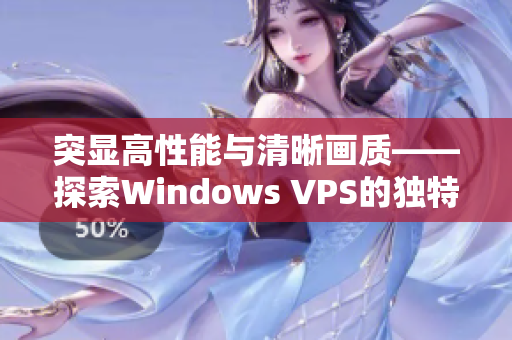 突顯高性能與清晰畫質——探索Windows VPS的獨特之處