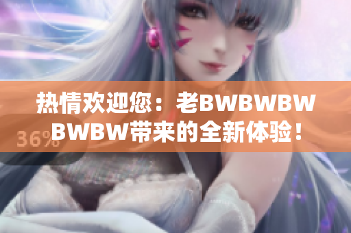 熱情歡迎您：老BWBWBWBWBW帶來的全新體驗！
