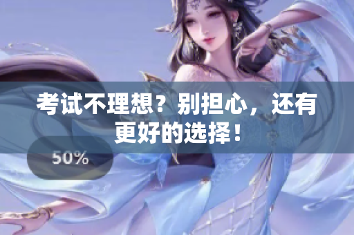 考試不理想？別擔(dān)心，還有更好的選擇！