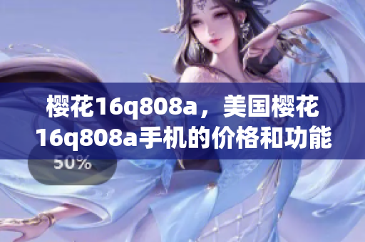 櫻花16q808a，美國櫻花16q808a手機(jī)的價格和功能詳解