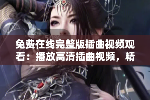 免費在線完整版插曲視頻觀看：播放高清插曲視頻，精彩插曲影片免費觀看