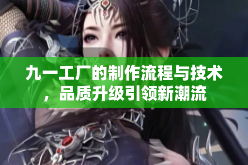 九一工廠的制作流程與技術，品質升級引領新潮流