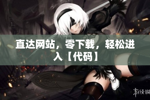 直達網(wǎng)站，零下載，輕松進入【代碼】