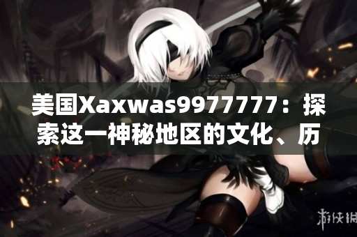 美國(guó)Xaxwas9977777：探索這一神秘地區(qū)的文化、歷史與自然景觀
