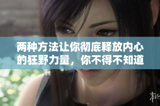 兩種方法讓你徹底釋放內(nèi)心的狂野力量，你不得不知道的突破極限技巧