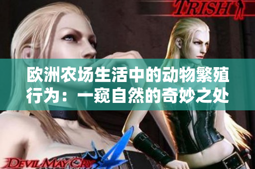 歐洲農(nóng)場(chǎng)生活中的動(dòng)物繁殖行為：一窺自然的奇妙之處