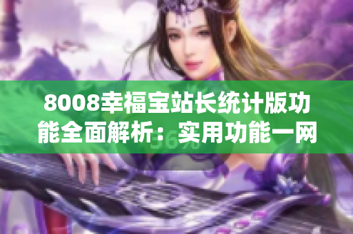 8008幸福寶站長(zhǎng)統(tǒng)計(jì)版功能全面解析：實(shí)用功能一網(wǎng)打盡