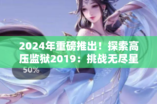 2024年重磅推出！探索高壓監(jiān)獄2019：挑戰(zhàn)無盡星光的冒險！