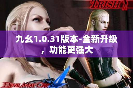 九幺1.0.31版本-全新升級，功能更強大