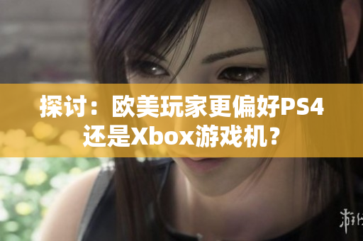 探討：歐美玩家更偏好PS4還是Xbox游戲機？