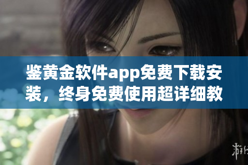 鑒黃金軟件app免費下載安裝，終身免費使用超詳細教程