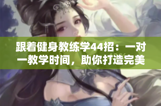 跟著健身教練學44招：一對一教學時間，助你打造完美身材