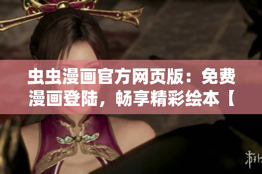 蟲蟲漫畫官方網(wǎng)頁版：免費(fèi)漫畫登陸，暢享精彩繪本【詳細(xì)】