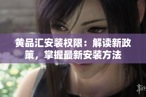 黃品匯安裝權(quán)限：解讀新政策，掌握最新安裝方法