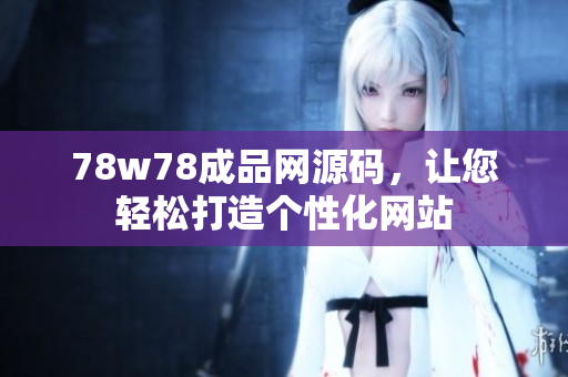 78w78成品網(wǎng)源碼，讓您輕松打造個性化網(wǎng)站