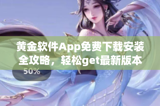 黃金軟件App免費下載安裝全攻略，輕松get最新版本！
