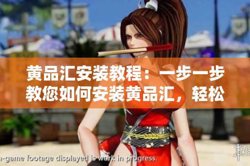 黃品匯安裝教程：一步一步教您如何安裝黃品匯，輕松享受高品質(zhì)商品服務