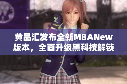 黃品匯發(fā)布全新MBANew版本，全面升級(jí)黑科技解鎖功能