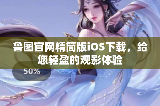 魯圖官網(wǎng)精簡(jiǎn)版iOS下載，給您輕盈的觀影體驗(yàn)