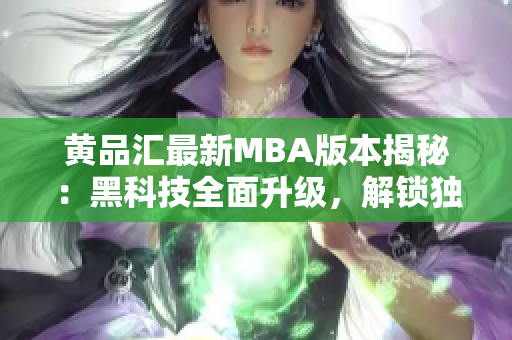 黃品匯最新MBA版本揭秘：黑科技全面升級，解鎖獨特功能
