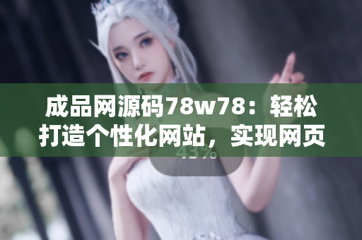 成品網(wǎng)源碼78w78：輕松打造個(gè)性化網(wǎng)站，實(shí)現(xiàn)網(wǎng)頁(yè)定制功能