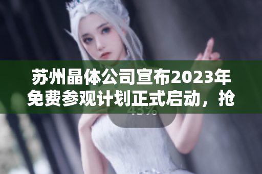 蘇州晶體公司宣布2023年免費(fèi)參觀計(jì)劃正式啟動(dòng)，搶先預(yù)約享受奇妙科技之旅