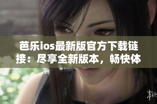 芭樂(lè)ios最新版官方下載鏈接：盡享全新版本，暢快體驗(yàn)