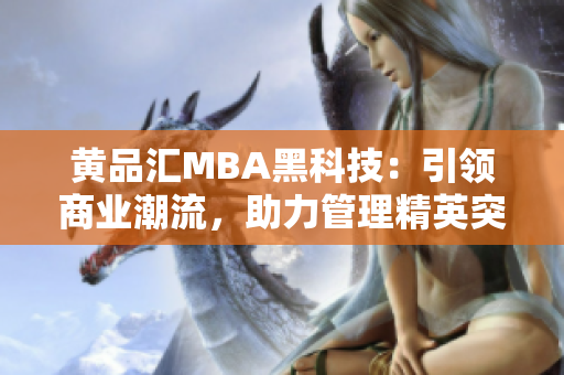黃品匯MBA黑科技：引領商業(yè)潮流，助力管理精英突破創(chuàng)新風暴