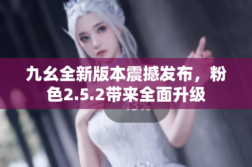 九幺全新版本震撼發(fā)布，粉色2.5.2帶來(lái)全面升級(jí)